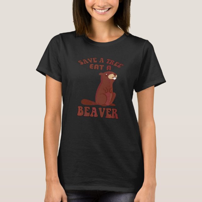 Sarcastic Humour Save A Tree Eat A Beaver  Sarcasm T-Shirt (Front)