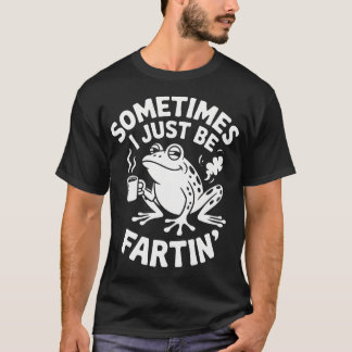 Sarcastic Humour Sometimes I Just Be Fartin' Funny T-Shirt