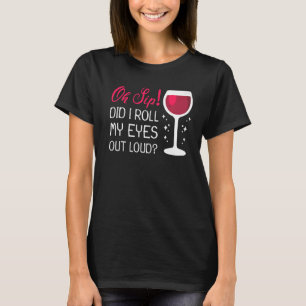 Sarcastic Humour Wine Oh Sip Did I Roll My Eyes T-Shirt