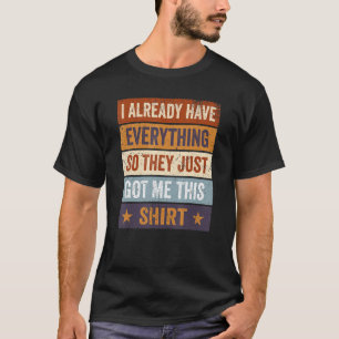 Sarcastic I Already Have Everything So They Just G T-Shirt