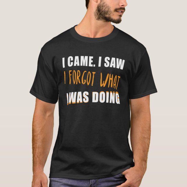 Sarcastic I Came I Saw I Forgot What I was Doing T-Shirt (Front)
