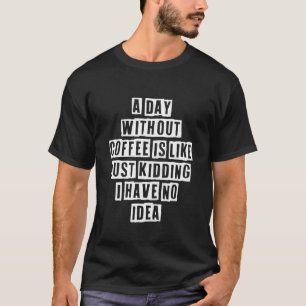 Sarcastic Idea Quotes  A Day Without Coffee Is Lik T-Shirt