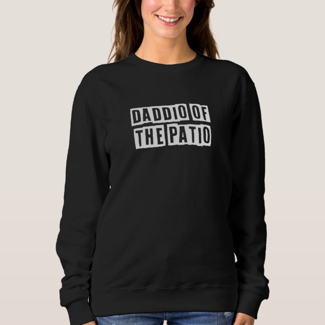 Sarcastic Idea Quotes  Daddio Of The Patio Sweatshirt (Front)