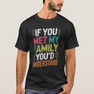 Sarcastic If you Met my Family You d Understand Fu T-Shirt