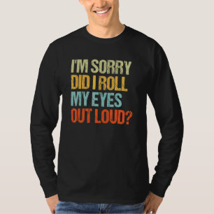 Sarcastic I'm Sorry Did I Roll My Eyes Out Loud T-Shirt