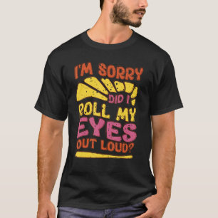 Sarcastic I'm Sorry Did I Roll My Eyes Out Loud T-Shirt