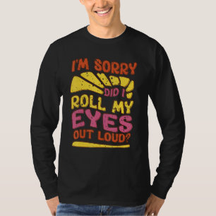 Sarcastic I'm Sorry Did I Roll My Eyes Out Loud T-Shirt