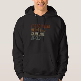 Sarcastic It's So Weird Being the Same Age as Old Hoodie