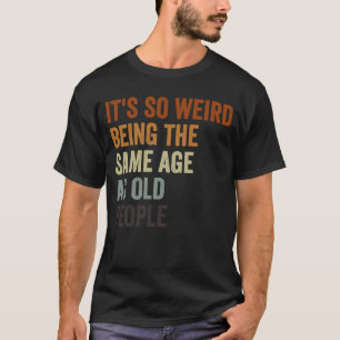 Sarcastic It's So Weird Being the Same Age as Old T-Shirt