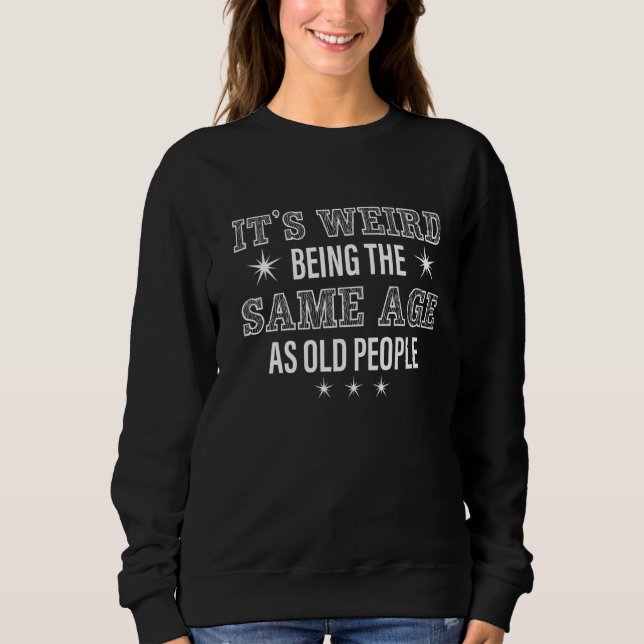 Sarcastic It's Weird Being The Same Age As Old Peo Sweatshirt (Front)