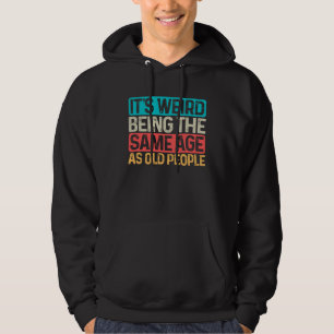 Sarcastic Its Weird Being The Same Age As Old Peop Hoodie