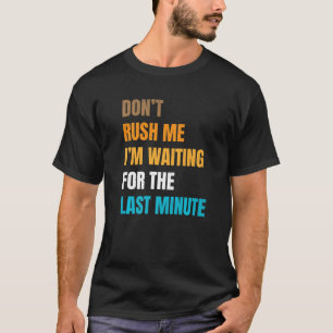 Sarcastic Joke Dont Rush Me Im Waiting For The La T-Shirt
