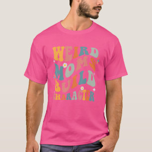 Sarcastic Mum Sayings Weird Moms Build Character T-Shirt