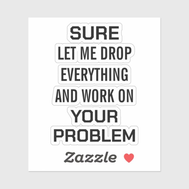 Sarcastic Office Humour Sure Let Me Drop Everythin (Sheet)