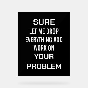 Sarcastic Office Humour Sure Let Me Drop Everythin Acrylic Sign