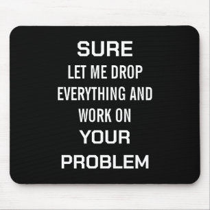 Sarcastic Office Humour Sure Let Me Drop Everythin Mouse Mat