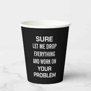 Sarcastic Office Humour Sure Let Me Drop Everythin Paper Cups