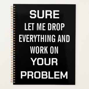 Sarcastic Office Humour Sure Let Me Drop Everythin Planner