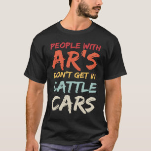 Sarcastic People With AR's Don't Get In Cattle Car T-Shirt