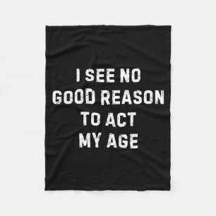 Sarcastic Quote I See No Good Reason To Act My Age Fleece Blanket