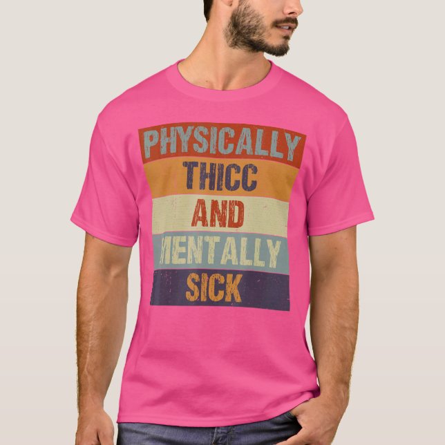 Sarcastic Quote Physically Thicc And Mentally Sick T-Shirt (Front)