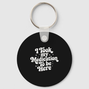 Sarcastic Quote Saying Gift I Took My Medication T Key Ring