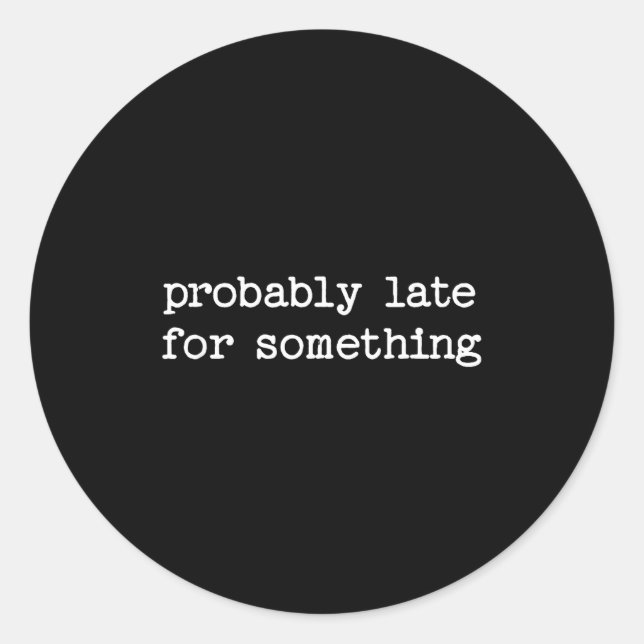 Sarcastic Quote Saying Gift Probably Late For Soin Classic Round Sticker (Front)