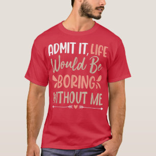 Sarcastic Saying Admit It Life Would Be Boring Wit T-Shirt