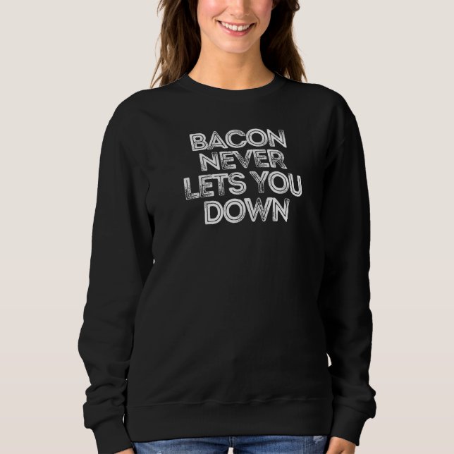 Sarcastic  Saying Bacon Never Lets You Down Sweatshirt (Front)