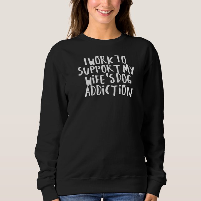 Sarcastic Saying Funny I Work To Support My Wife's Sweatshirt (Front)