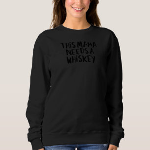 Sarcastic Saying Funny This Mama Needs A Whiskey Sweatshirt