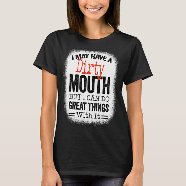 Sarcastic Saying I May Have A Dirty Mouth T-Shirt (Front)