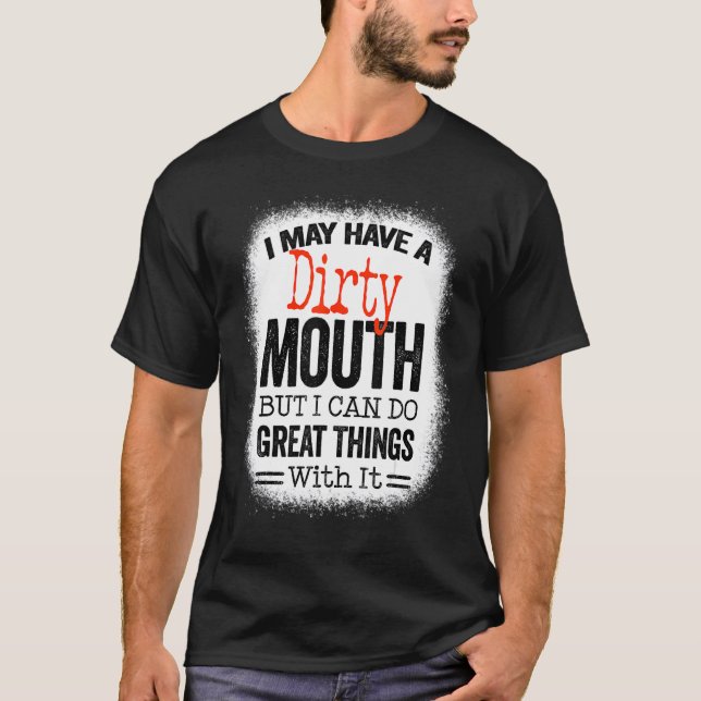Sarcastic Saying I May Have A Dirty Mouth T-Shirt (Front)