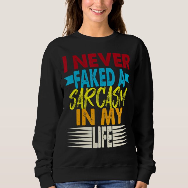 Sarcastic Saying I Never Faked A Sarcasm   Quote Sweatshirt (Front)
