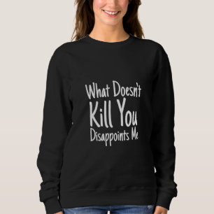 Sarcastic Saying What Doesn't Kill You Disappoints Sweatshirt