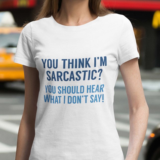 Sarcastic T-Shirt (You Think I'm Sarcastic? You Should Hear What I Don't Say! Shirt)