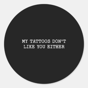 Sarcastic Tattoo Quote Gift My Tattoos Don't Like  Classic Round Sticker