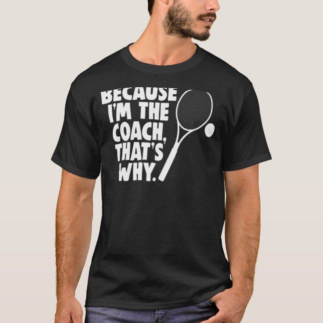 Sarcastic Tennis Coach Because I'm The Coach, That T-Shirt (Front)