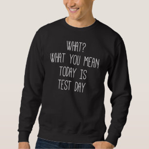 Sarcastic What You Mean Today Is Test Day Test Da Sweatshirt