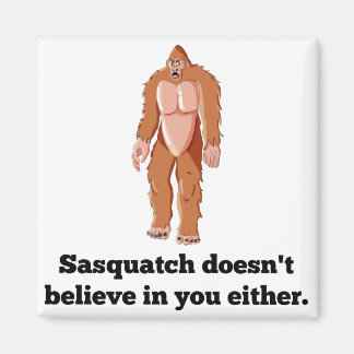 Sasquatch Doesn't Believe In You Magnet