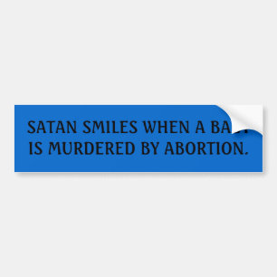 SATAN SMILES WHEN A BABY IS MURDERED BY ABORTION. BUMPER STICKER