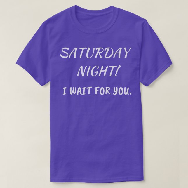 Saturday Night! I wait for you  T-Shirt (Design Front)