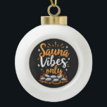 Sauna Vibes Only Sauna Enthusiast Spa Day  Ceramic Ball Christmas Ornament<br><div class="desc">Sauna lover,  Relaxation vibes,  Spa day,  Wellness retreat,  Sauna relaxation,  Sauna life,  Heat therapy,  Sauna enthusiast,  Sauna design,  Spa vibes only</div>