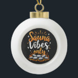 Sauna Vibes Only Sauna Enthusiast Spa Day  Ceramic Ball Christmas Ornament<br><div class="desc">Sauna lover,  Relaxation vibes,  Spa day,  Wellness retreat,  Sauna relaxation,  Sauna life,  Heat therapy,  Sauna enthusiast,  Sauna design,  Spa vibes only</div>