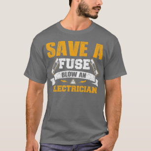Save a Fuse Blow an Electrician 1 T-Shirt