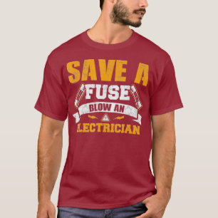 Save a Fuse Blow an Electrician T Shirt