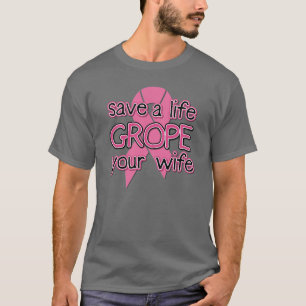 Save a Life, Grope Your Wife ($24.95) T-Shirt