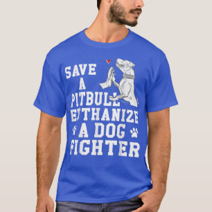 Save a Pitbull Euthanise a Dog Fighter  T-Shirt