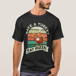 Save a Turkey Eat Pizza  Vegan Thanksgiving Dinner T-Shirt