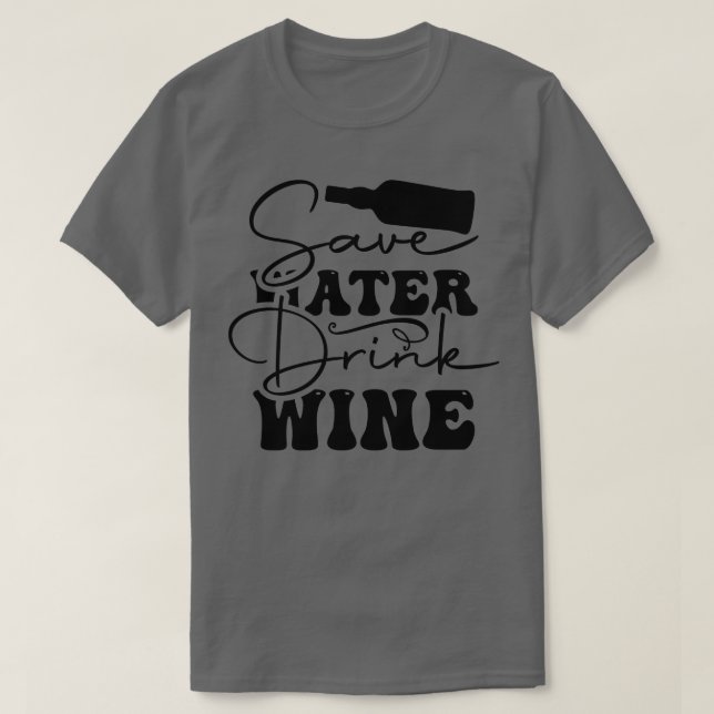 Save Later Drink Wine T-Shirt (Design Front)
